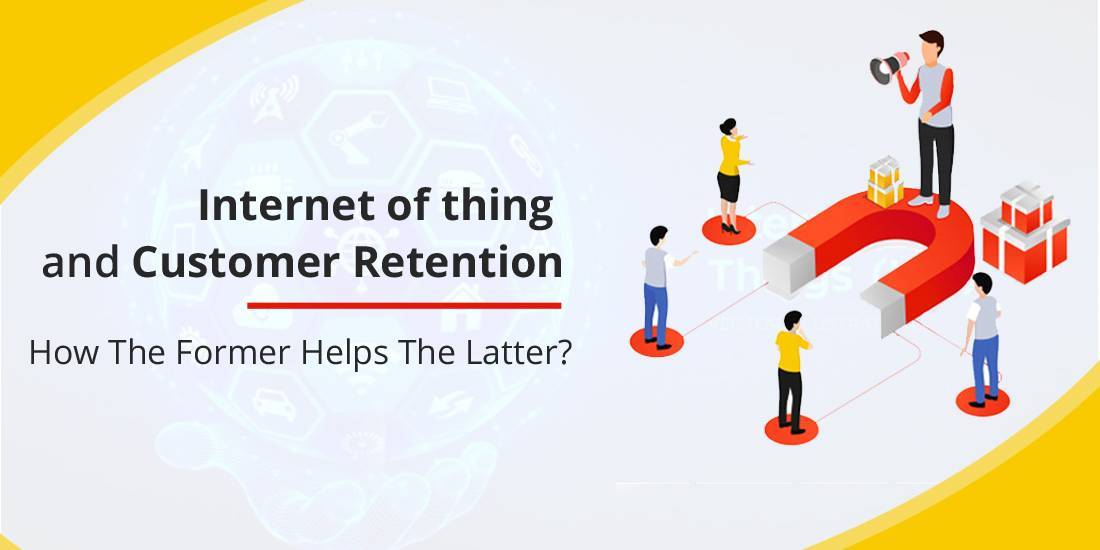 Internet Of Things And Customer Retention: How The Former Helps The Latter?