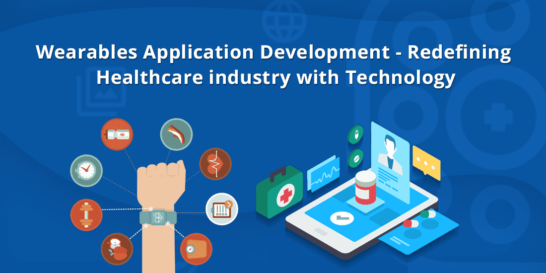 Wearables Application Development – Redefining Healthcare industry with Technology
