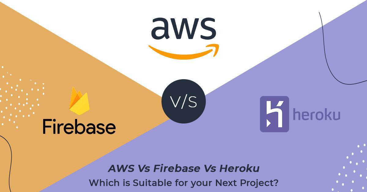 AWS Vs Firebase Vs Heroku- Which is Suitable for your Next Project?