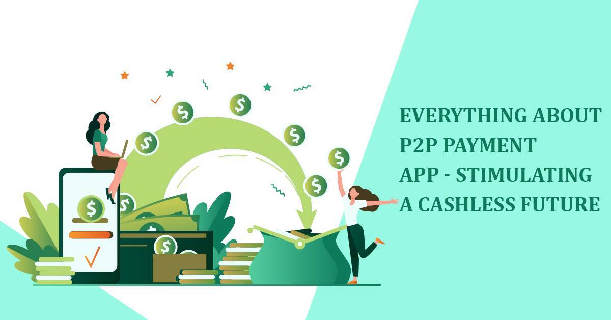 Everything about P2P Payment App – Stimulating a Cashless Future