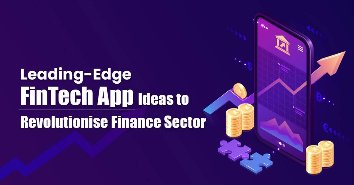 Leading-Edge FinTech App Ideas to Revolutionise Finance Sector