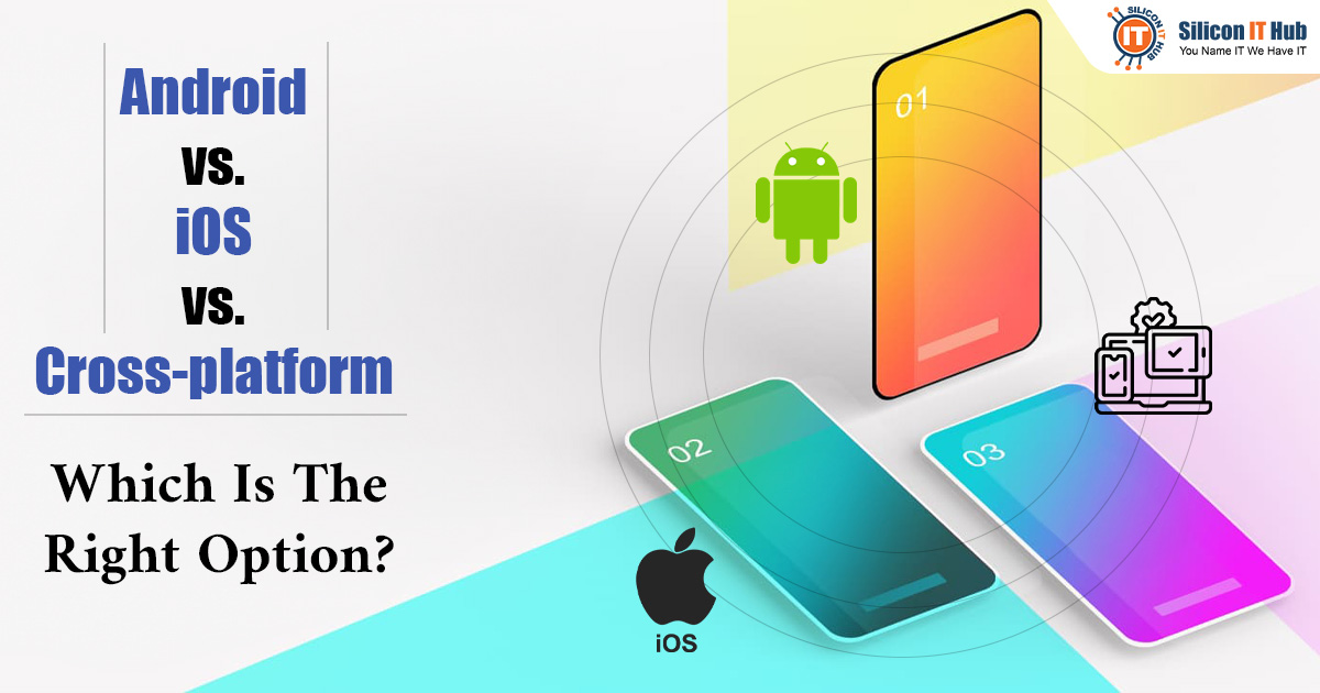 Android vs. iOS vs. Cross-platform- Which Is the Right Option